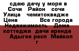 сдаю дачу у моря в Сочи › Район ­ сочи › Улица ­ чемитоквадже › Цена ­ 3 000 - Все города Недвижимость » Дома, коттеджи, дачи аренда   . Адыгея респ.,Майкоп г.